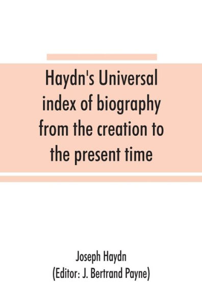 Haydn's universal index of biography from the creation to the present time, for the use of the statesman, the historian, and the journalist