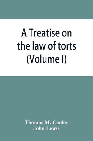 A Treatise on the law of torts, or the wrongs which arise independently of contract (Volume I)