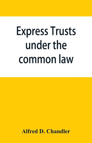 Express trusts under the common law: a superior and distinct mode of administration, distinguished from partnerships, contrasted with corporations; two papers submitted to the tax commissioner of Massachusetts, under chapter 55 of the resolves of 1911 req