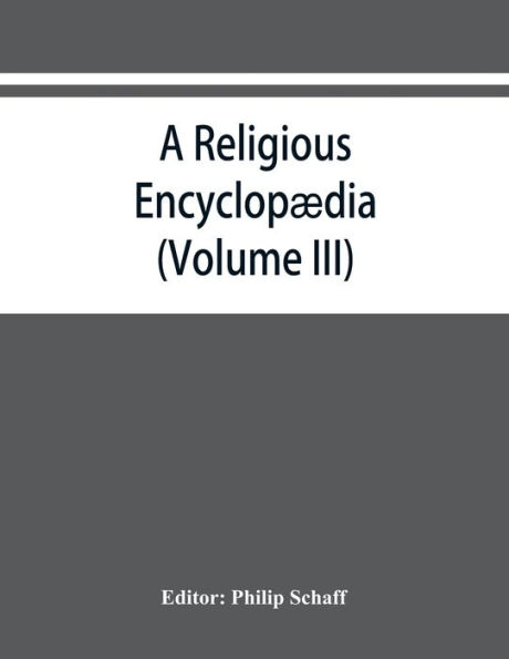 A religious encyclopædia: or, Dictionary of Biblical, historical, doctrinal, and practical theology. Based on the Realencyklopa?die of Herzog, Plitt, and Hauck (Volume III)