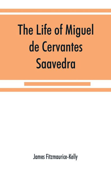 The life of Miguel de Cervantes Saavedra. A biographical, literary, and historical study, with a tentative bibliography from 1585 to 1892, and an annotated appendix on the Canto de Calíope