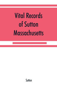 Title: Vital records of Sutton, Massachusetts, to the end of the year 1849, Author: Sutton