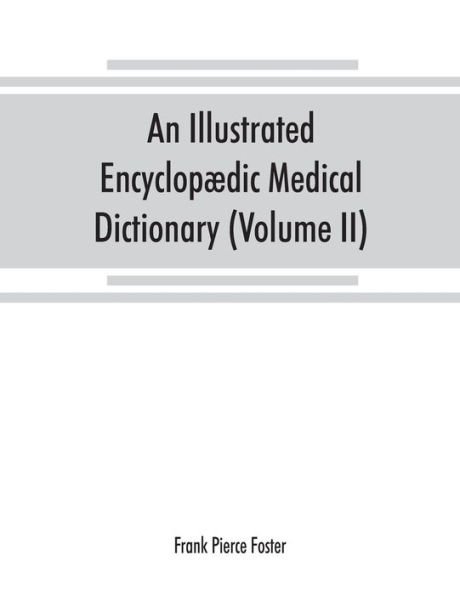 An illustrated encyclopædic medical dictionary. Being a dictionary of the technical terms used by writers on medicine and the collateral sciences, in the Latin, English, French and German languages (Volume II)