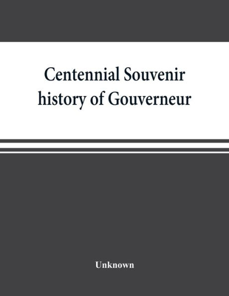Centennial souvenir history of Gouverneur, Rossie, Fowler, Hammond, Edwards, DeKalb, commemorating "Old Home Week", August 24-30, 1905