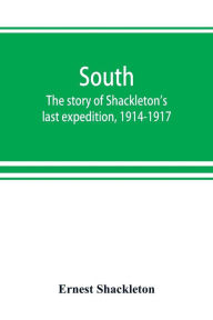 Title: South: the story of Shackleton's last expedition, 1914-1917, Author: Ernest Shackleton