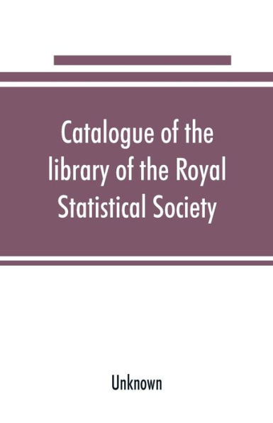 Catalogue of the library of the Royal Statistical Society