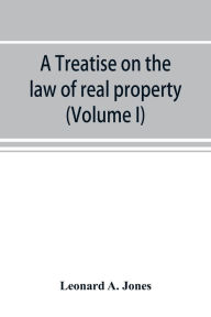 Title: A treatise on the law of real property as applied between vendor and purchaser in modern conveyancing, or, Estates in fee and their transfer by deed (Volume I), Author: Leonard A. Jones