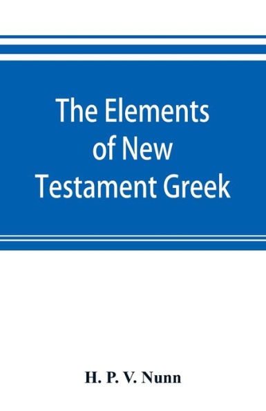 The elements of New Testament Greek: a method of studying the Greek New Testament with exercises