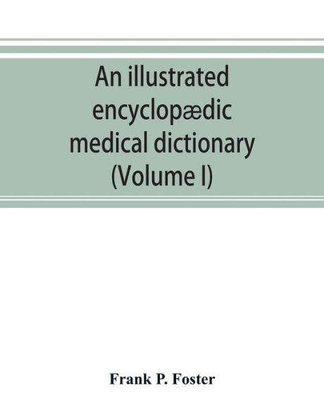 An illustrated encyclopædic medical dictionary. Being a dictionary of the technical terms used by writers on medicine and the collateral sciences, in the Latin, English, French and German languages (Volume I)
