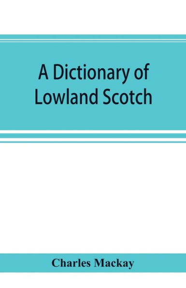 A dictionary of Lowland Scotch, with an introductory chapter on the poetry, humour, and literary history of the Scottish language and an appendix of Scottish proverbs