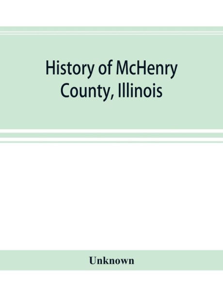 History of McHenry County, Illinois: together with sketches of its cities, villages and towns: educational, religious, civil, military, and political history: portraits of prominent persons, and biographies of representative citizens, also a condensed His