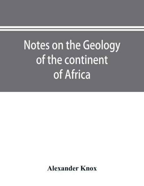 Notes on the geology of the continent of Africa. With an introduction and bibliography