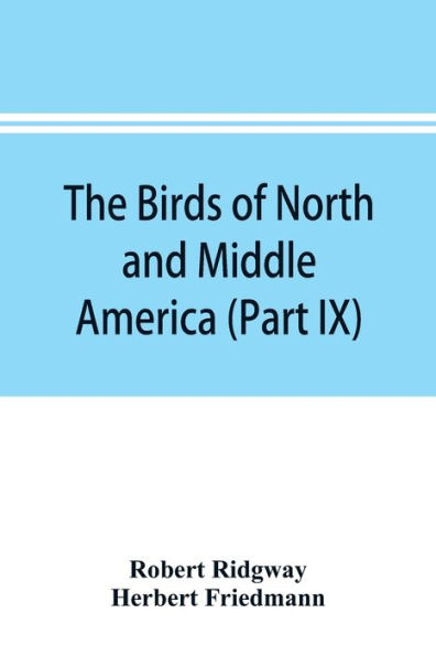 The birds of North and Middle America: a descriptive catalogue of the higher groups, genera, species, and subspecies of birds known to occur in North America, from the Arctic lands to the Isthmus of Panama, the West Indies and other islands of the Caribb