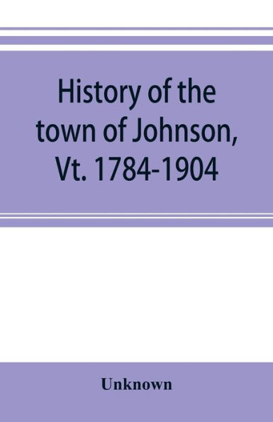 History of the town of Johnson, Vt. 1784-1904