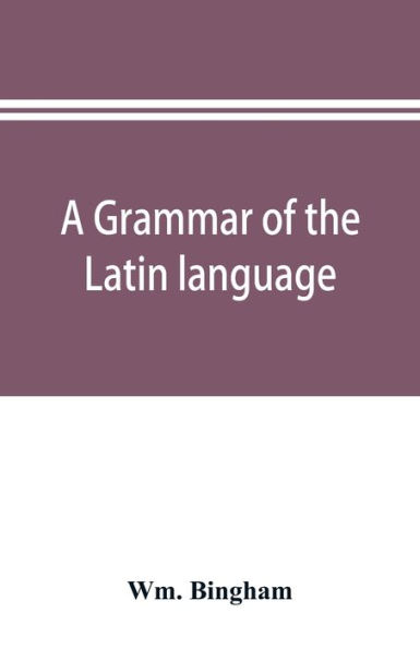A grammar of the Latin language: for the use of schools and colleges : with exercises and vocabularies