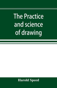 Title: The practice and science of drawing, Author: Harold Speed