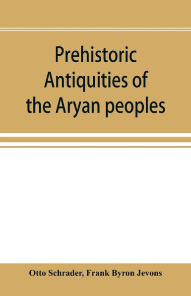 Prehistoric antiquities of the Aryan peoples: a manual of comparative philology and the earliest culture