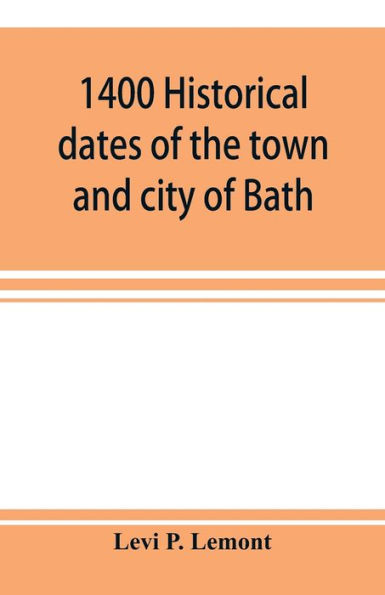 1400 historical dates of the town and city of Bath, and town of Georgetown, from 1604 to 1874