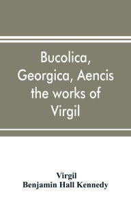 Title: Bucolica, Georgica, Aencis the works of Virgil, with a commentary and appendices, for the use of schools and colleges, Author: Virgil