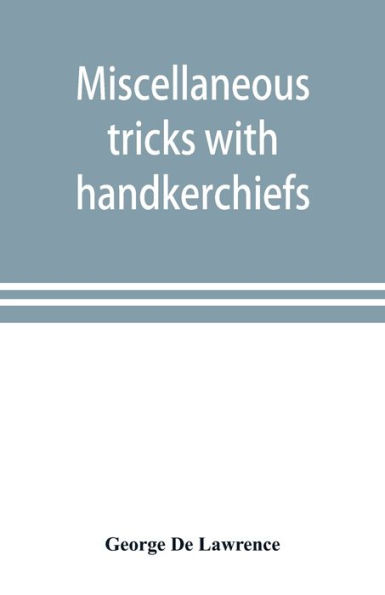 Miscellaneous tricks with handkerchiefs: including a fifteen minute act with silks