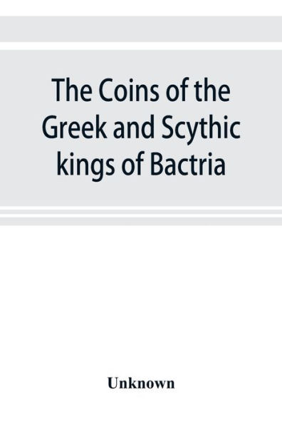 The coins of the Greek and Scythic kings of Bactria and India in the British Museum