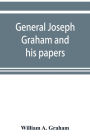 General Joseph Graham and his papers on North Carolina Revolutionary history; with appendix: an epitome of North Carolina's military services in the Revolutionary War and of the laws enacted for raising troops