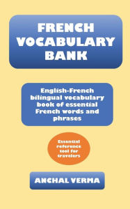 Title: French Vocabulary Bank: English-French bilingual vocabulary book of essential French words and phrases, Author: Anchal Verma