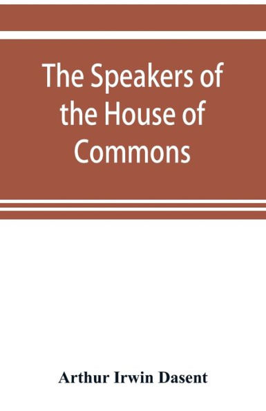 The speakers of the House of Commons from the earliest times to the present day with a topographical description of Westminster at various epochs & a brief record of the principal constitutional changes during seven centuries