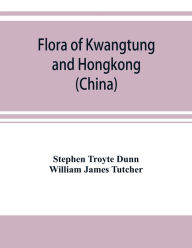 Title: Flora of Kwangtung and Hongkong (China) being an account of the flowering plants, ferns and fern allies together with keys for their determination preceded by a map and introduction, Author: Stephen Troyte Dunn