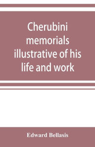Title: Cherubini: memorials illustrative of his life and work, Author: Edward Bellasis