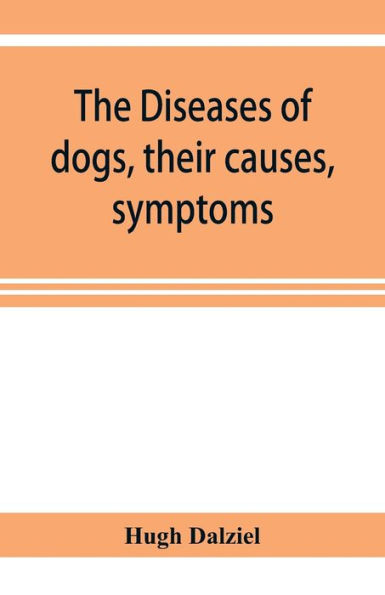 The Diseases of dogs, their causes, symptoms, and treatment to which are added instructions in cases of injury and poisoning and Brief Directions for maintaining a dog in health.