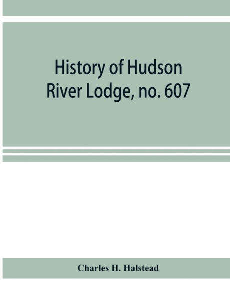 History of Hudson River Lodge, no. 607, free and accepted masons, Newburgh, N.Y., from January 11, 1866 to June 19, 1896