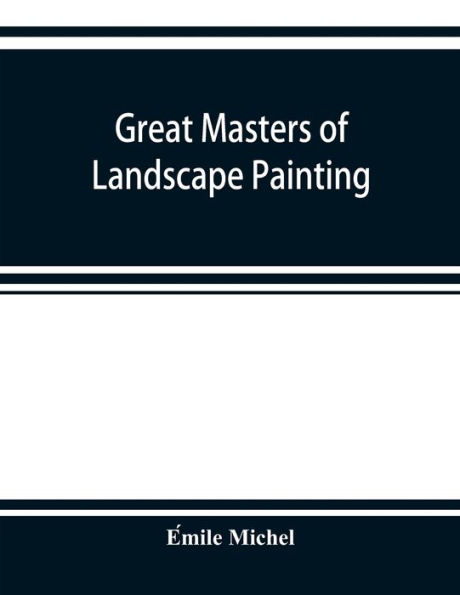 Great masters of landscape painting, from the French of E?mile Michel ... With one hundered and seventy reproductions and forty photogravure plates