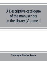 Title: A descriptive catalogue of the manuscripts in the library of Gonville and Caius College (Volume I) Nos 1-354, Author: Montague Rhodes James