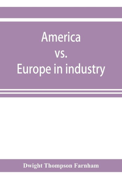 America vs. Europe in industry; a comparison of industrial policies and methods of management