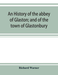 Title: An history of the abbey of Glaston; and of the town of Glastonbury, Author: Richard Warner