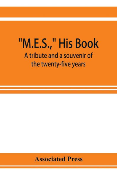 M.E.S., his book, a tribute and a souvenir of the twenty-five years, 1893-1918, of the service of Melville E. Stone as general manager of the Associated Press