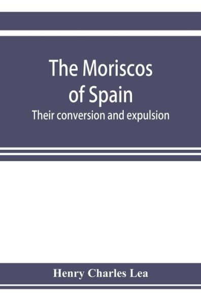 The Moriscos of Spain; their conversion and expulsion