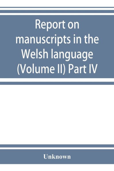 Report on manuscripts in the Welsh language (Volume II) Part IV