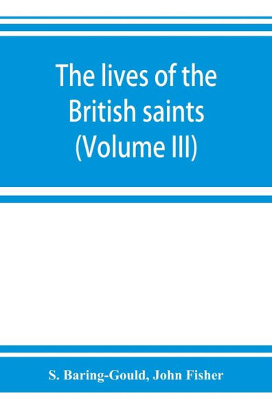 The lives of the British saints; the saints of Wales and Cornwall and such Irish saints as have dedications in Britain (Volume III)