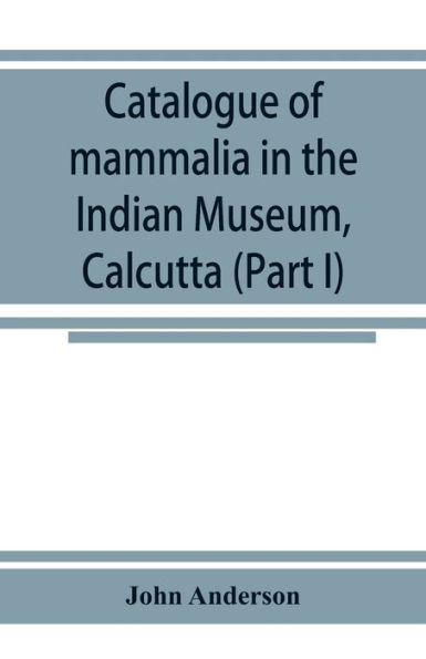 Catalogue of mammalia in the Indian Museum, Calcutta (Part I) Primates, Prosimiae, Chiroptera, and Insectivora.