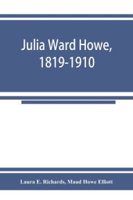 Title: Julia Ward Howe, 1819-1910, Author: Laura E. Richards