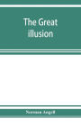 The great illusion; A Study of the Relation of Military Power to National Advantage