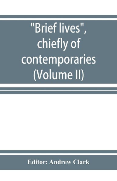 Brief lives, chiefly of contemporaries, set down by John Aubrey, between the years 1669 & 1696 (Volume II)