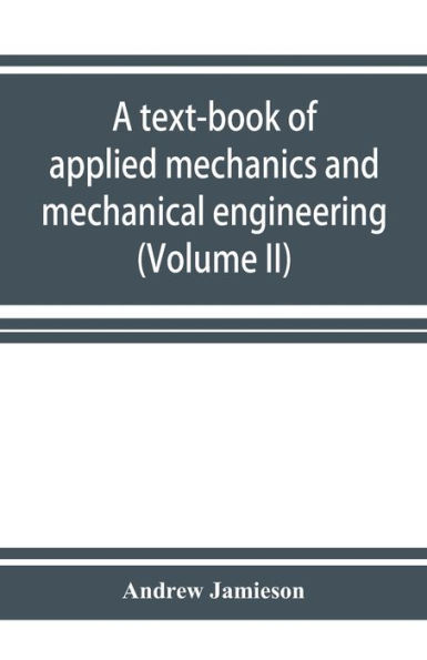A text-book of applied mechanics and mechanical engineering. Specially Arranged for the use of Engineers Qualifying for the Institution of civil Engineers, The Diplomas and Degrees of Technical Colleges and Universities, Advanced Science Certificates of