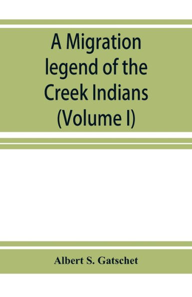 A migration legend of the Creek Indians: with a linguistic, historic and ethnographic introduction (Volume I)