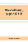 Navaho Houses, pages 469-518, Seventeenth Annual Report of the Bureau of Ethnology to the Secretary of the Smithsonian Institution, 1895-1896, Government Printing Office, Washington, 1898