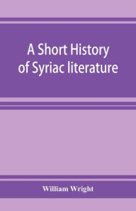 Title: A short history of Syriac literature, Author: William Wright