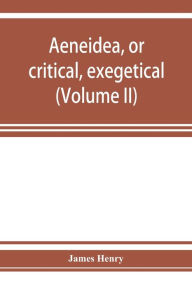 Title: AEneidea, or critical, exegetical, and aesthetical remarks on the Aeneis (Volume II), Author: James Henry