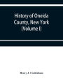 History of Oneida County, New York: from 1700 to the present time (Volume I)